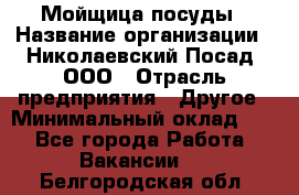 Мойщица посуды › Название организации ­ Николаевский Посад, ООО › Отрасль предприятия ­ Другое › Минимальный оклад ­ 1 - Все города Работа » Вакансии   . Белгородская обл.